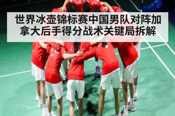 世界冰壶锦标赛中国男队对阵加拿大后手得分战术关键局拆解